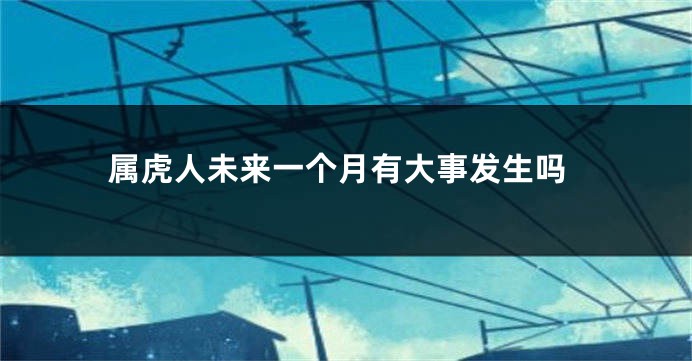 属虎人未来一个月有大事发生吗