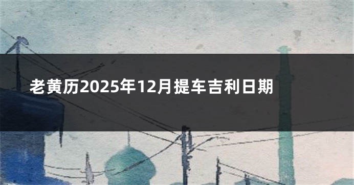 老黄历2025年12月提车吉利日期