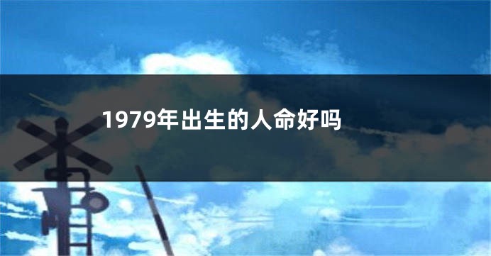 1979年出生的人命好吗