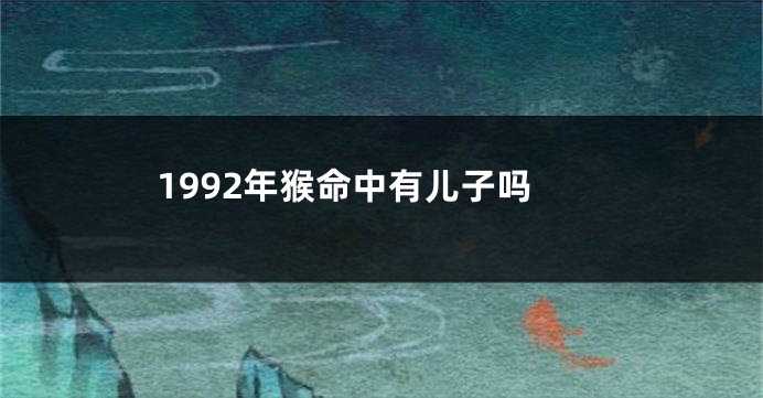 1992年猴命中有儿子吗