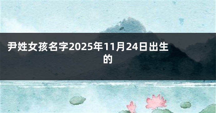 尹姓女孩名字2025年11月24日出生的