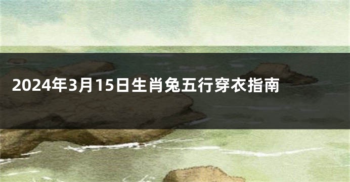 2024年3月15日生肖兔五行穿衣指南