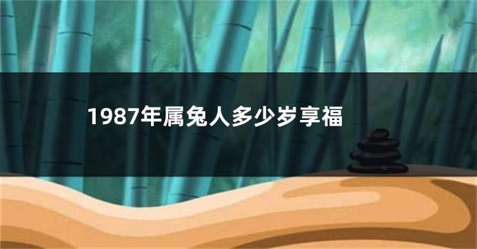 1987年属兔人多少岁享福