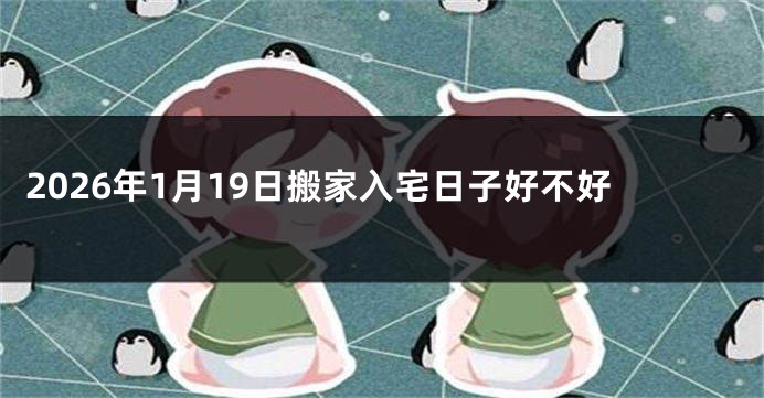 2026年1月19日搬家入宅日子好不好