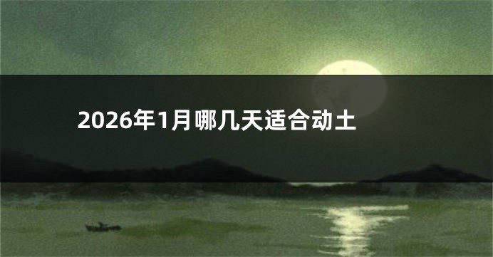 2026年1月哪几天适合动土