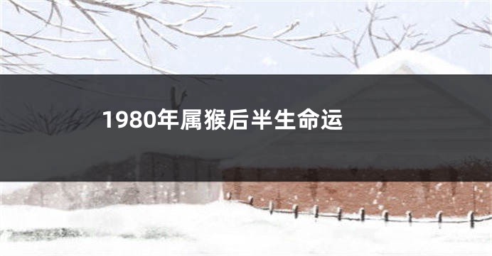 1980年属猴后半生命运