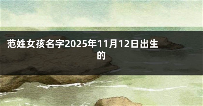 范姓女孩名字2025年11月12日出生的