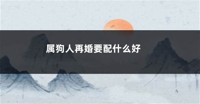 属狗人再婚要配什么好 