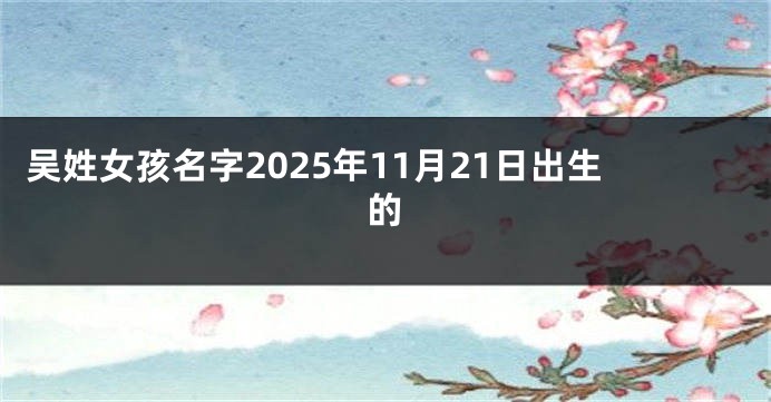 吴姓女孩名字2025年11月21日出生的