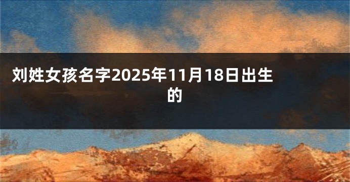 刘姓女孩名字2025年11月18日出生的