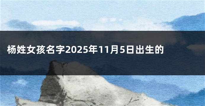 杨姓女孩名字2025年11月5日出生的
