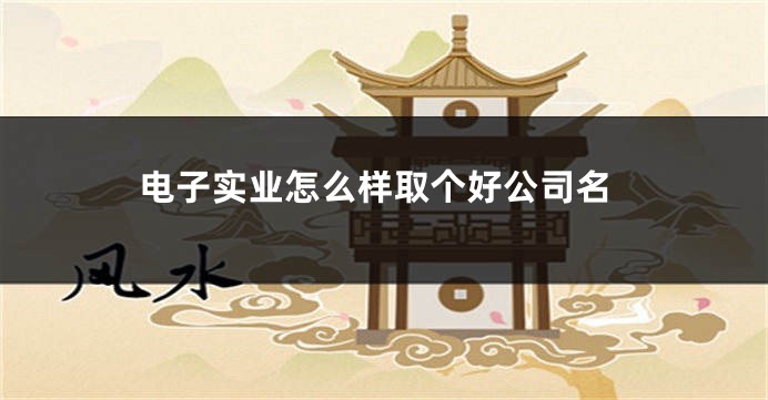电子实业怎么样取个好公司名