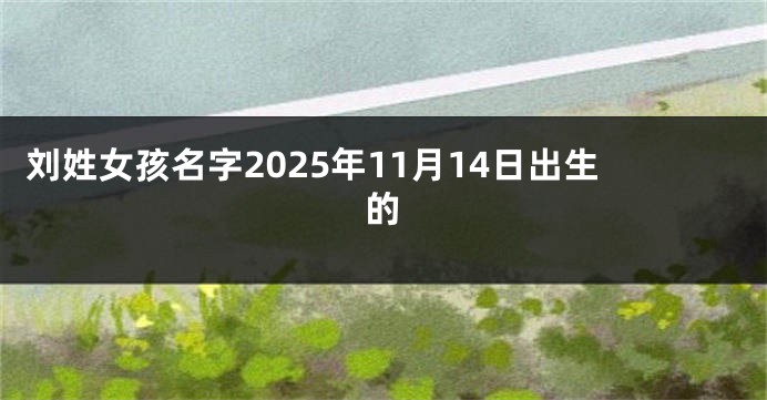 刘姓女孩名字2025年11月14日出生的