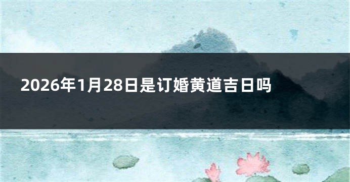 2026年1月28日是订婚黄道吉日吗