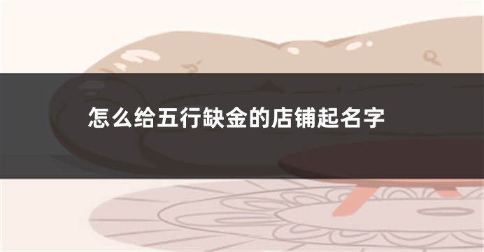 怎么给五行缺金的店铺起名字