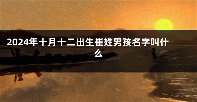 2024年十月十二出生崔姓男孩名字叫什么