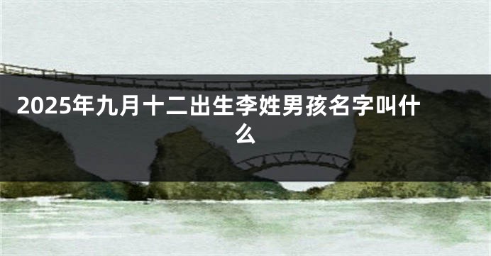 2025年九月十二出生李姓男孩名字叫什么