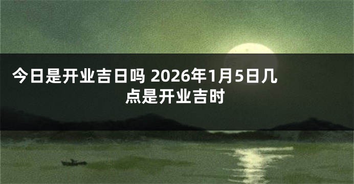 今日是开业吉日吗 2026年1月5日几点是开业吉时