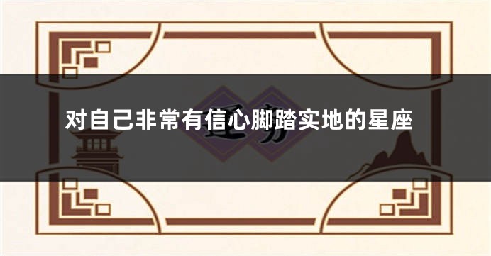 对自己非常有信心脚踏实地的星座