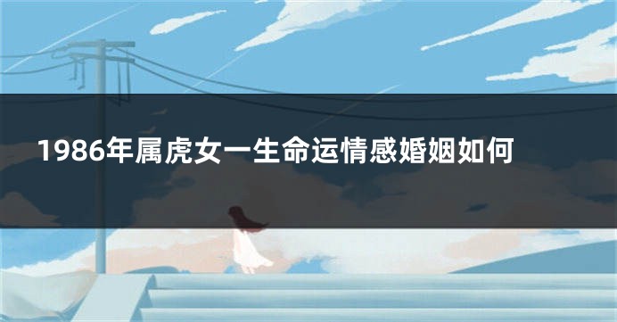 1986年属虎女一生命运情感婚姻如何