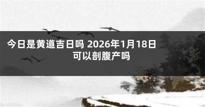 今日是黄道吉日吗 2026年1月18日可以剖腹产吗