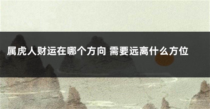 属虎人财运在哪个方向 需要远离什么方位