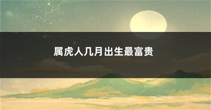 属虎人几月出生最富贵