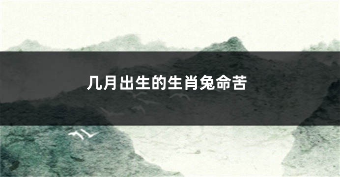 几月出生的生肖兔命苦