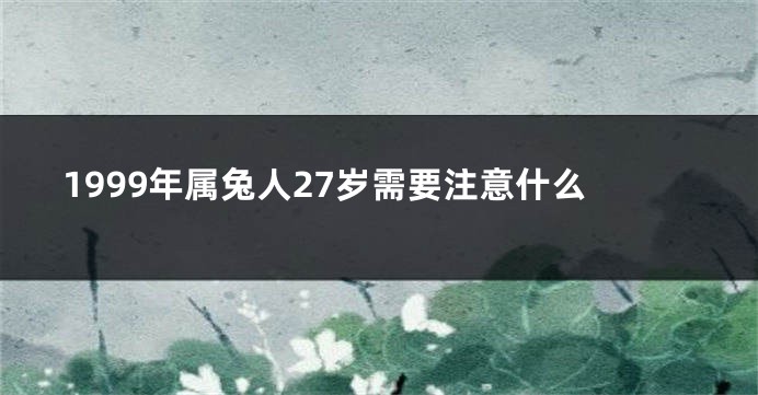 1999年属兔人27岁需要注意什么