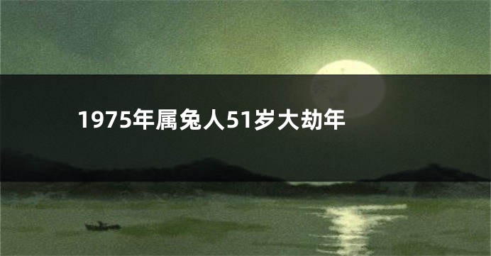 1975年属兔人51岁大劫年