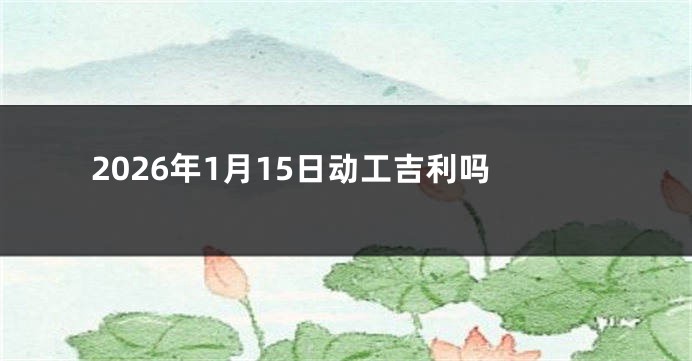 2026年1月15日动工吉利吗