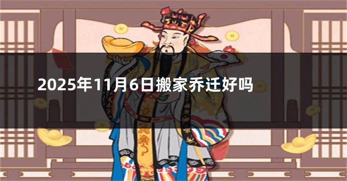 2025年11月6日搬家乔迁好吗