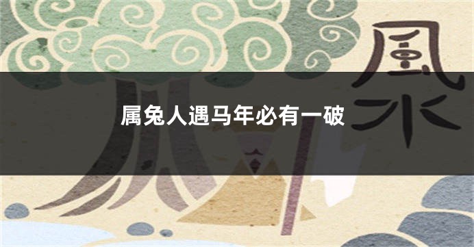 属兔人遇马年必有一破