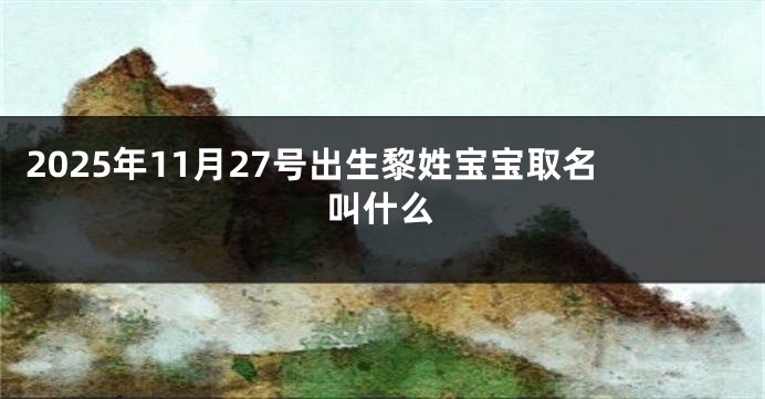 2025年11月27号出生黎姓宝宝取名叫什么