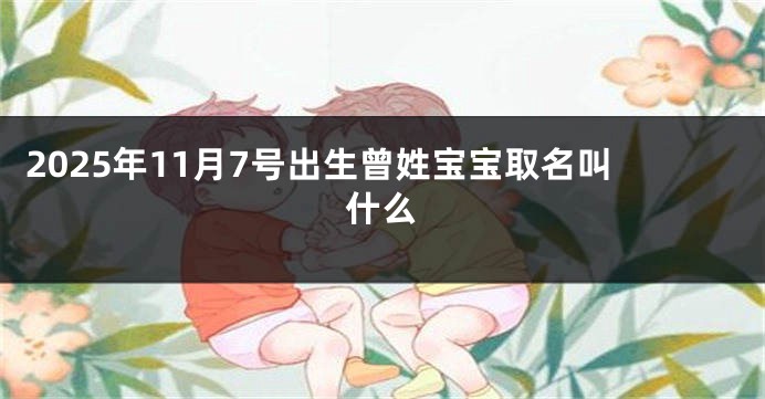 2025年11月7号出生曾姓宝宝取名叫什么