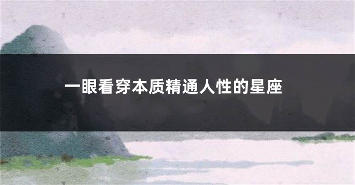 一眼看穿本质精通人性的星座