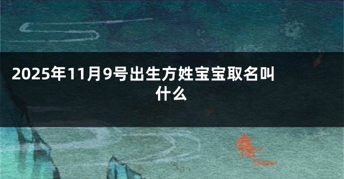 2025年11月9号出生方姓宝宝取名叫什么