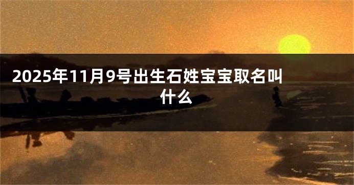 2025年11月9号出生石姓宝宝取名叫什么