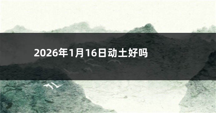 2026年1月16日动土好吗