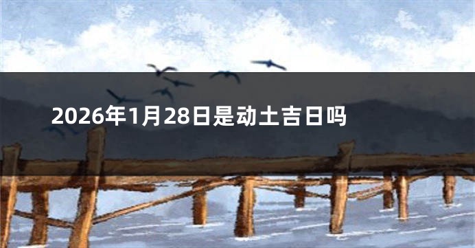 2026年1月28日是动土吉日吗
