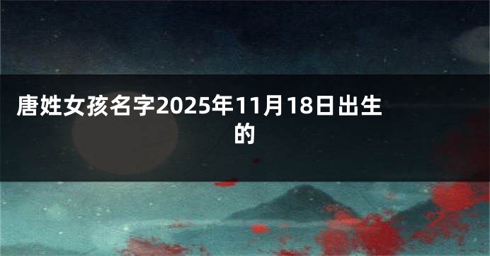唐姓女孩名字2025年11月18日出生的