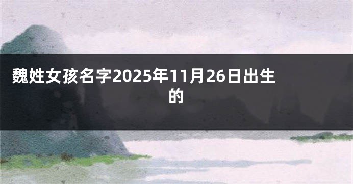 魏姓女孩名字2025年11月26日出生的