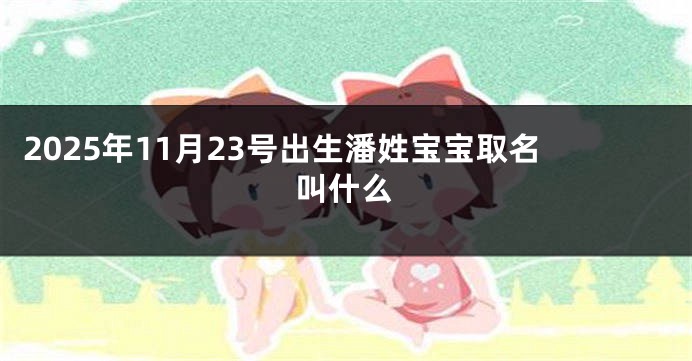 2025年11月23号出生潘姓宝宝取名叫什么
