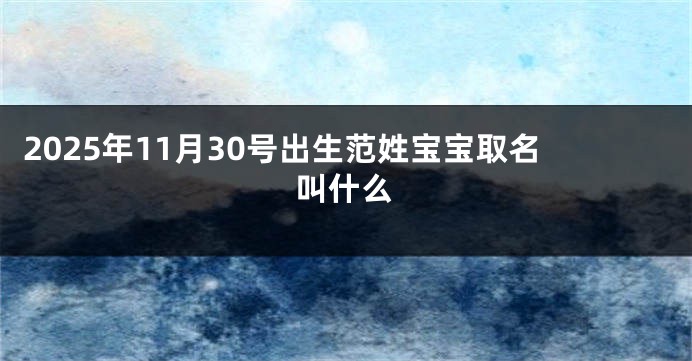 2025年11月30号出生范姓宝宝取名叫什么