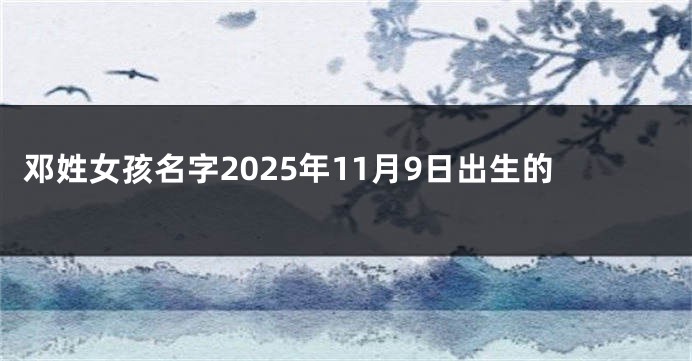 邓姓女孩名字2025年11月9日出生的