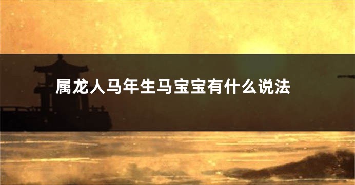 属龙人马年生马宝宝有什么说法