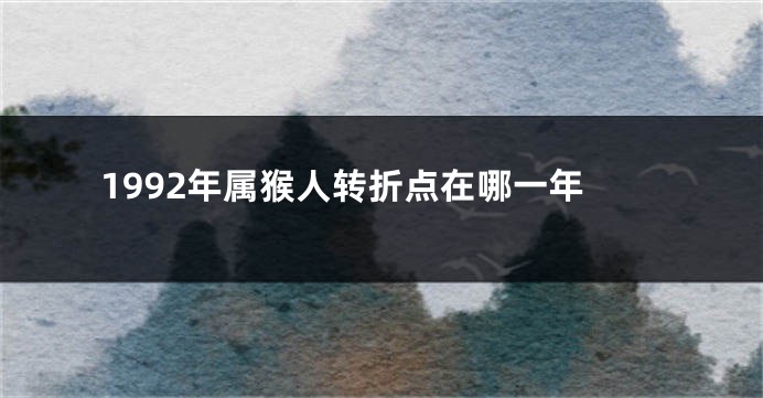 1992年属猴人转折点在哪一年