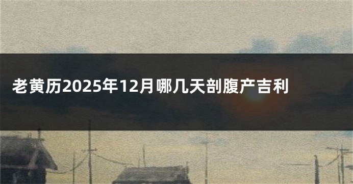 老黄历2025年12月哪几天剖腹产吉利