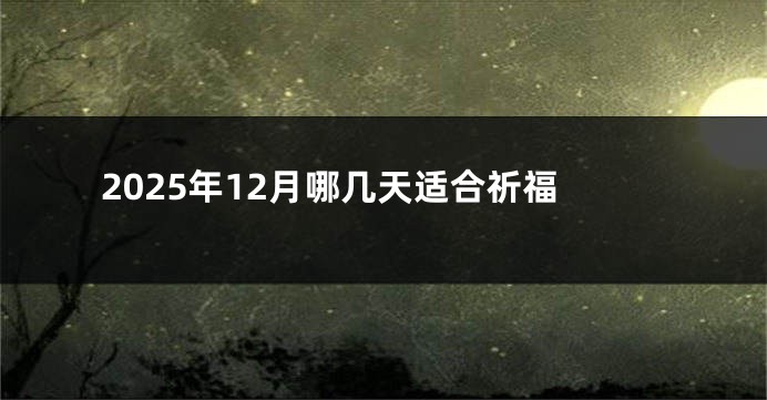 2025年12月哪几天适合祈福