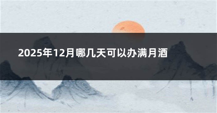 2025年12月哪几天可以办满月酒